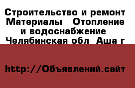 Строительство и ремонт Материалы - Отопление и водоснабжение. Челябинская обл.,Аша г.